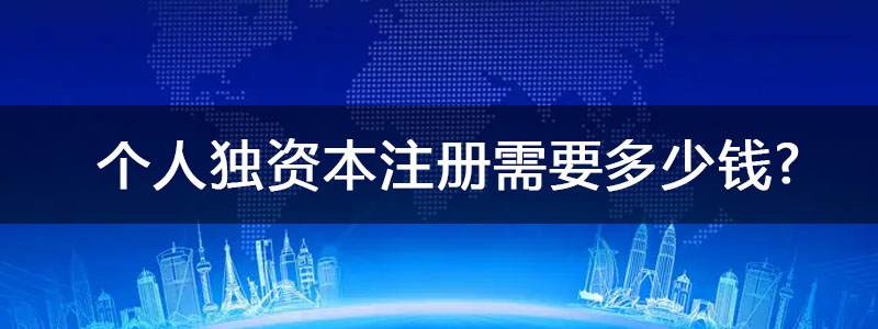 個人獨資本注冊企業(yè)需要多少錢